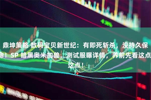 鼎坤策略 数码宝贝新世纪：有即死斩杀，没持久保命！SP 暗黑奥米加兽，测试服曝详情，养前先看这点！